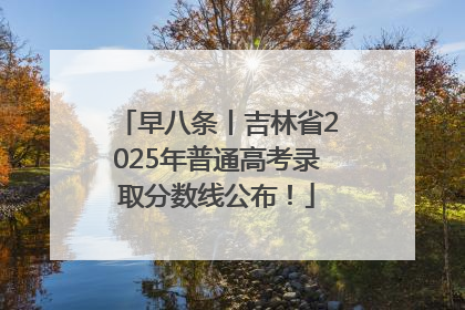 早八条丨吉林省2025年普通高考录取分数线公布！
