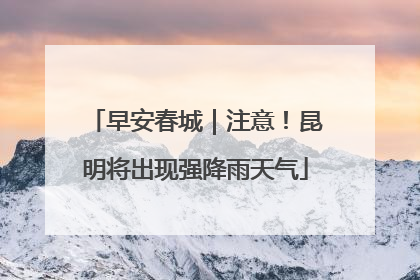 早安春城｜注意！昆明将出现强降雨天气