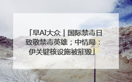早AI大众｜国际禁毒日 致敬禁毒英雄；中情局：伊关键核设施被摧毁