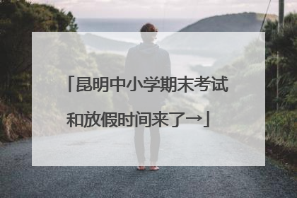昆明中小学期末考试和放假时间来了→
