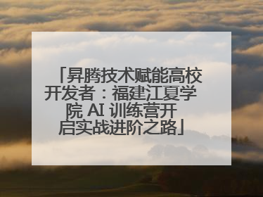 昇腾技术赋能高校开发者：福建江夏学院 AI 训练营开启实战进阶之路