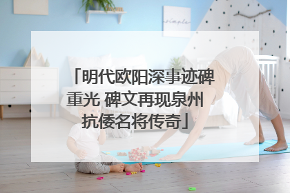 明代欧阳深事迹碑重光 碑文再现泉州抗倭名将传奇