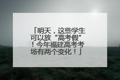 明天，这些学生可以放“高考假”！今年福建高考考场有两个变化！