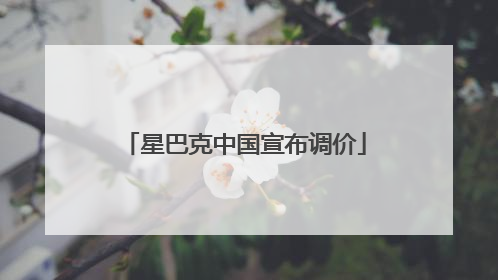 星巴克中国宣布调价