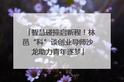 智慧碰撞启新程！林邑“科”谈创业导师沙龙助力青年逐梦