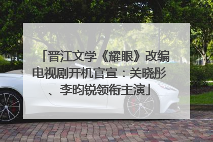 晋江文学《耀眼》改编电视剧开机官宣：关晓彤、李昀锐领衔主演