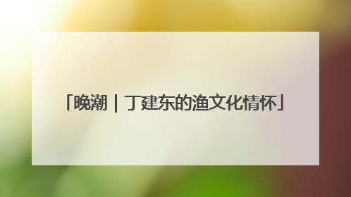晚潮｜丁建东的渔文化情怀