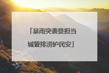 暴雨突袭显担当 城管排涝护民安