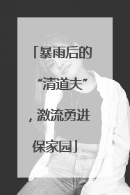 暴雨后的“清道夫”，激流勇进保家园