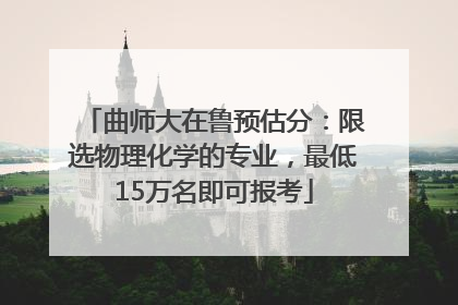 曲师大在鲁预估分：限选物理化学的专业，最低15万名即可报考