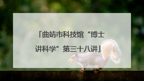 曲靖市科技馆“博士讲科学”第三十八讲