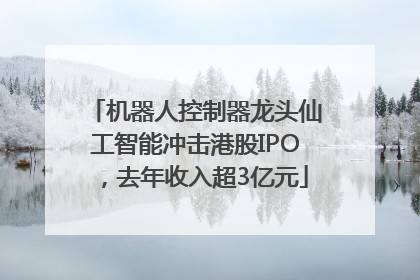 机器人控制器龙头仙工智能冲击港股IPO，去年收入超3亿元