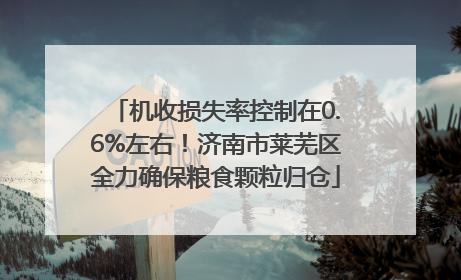 机收损失率控制在0.6%左右！济南市莱芜区全力确保粮食颗粒归仓