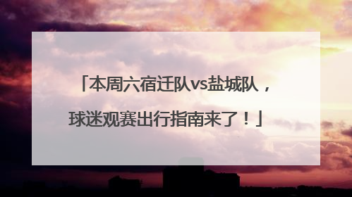 本周六宿迁队vs盐城队，球迷观赛出行指南来了！
