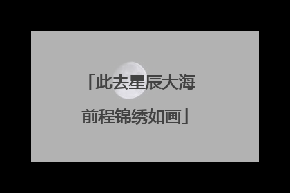 此去星辰大海 前程锦绣如画