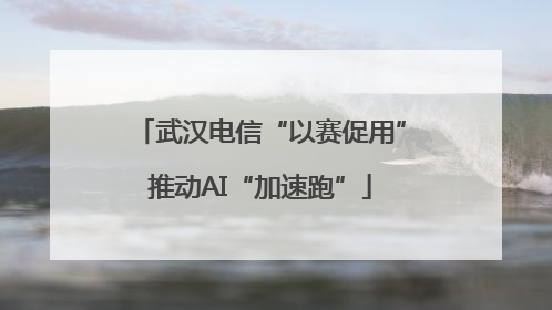 武汉电信“以赛促用”推动AI“加速跑”