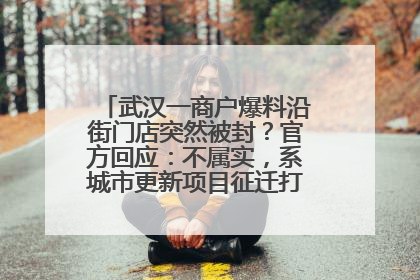 武汉一商户爆料沿街门店突然被封？官方回应：不属实，系城市更新项目征迁打围，此前已公示