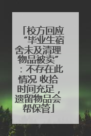 校方回应“毕业生宿舍未及清理物品被卖”：不存在此情况 收拾时间充足，遗留物品会帮保管
