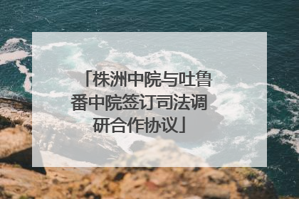 株洲中院与吐鲁番中院签订司法调研合作协议