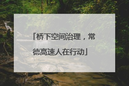 桥下空间治理，常德高速人在行动