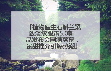 植物医生石斛兰紧致淡纹眼霜5.0新品发布会圆满落幕，景甜推介引爆热潮