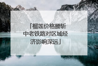 榴莲价格腰斩 中老铁路对区域经济影响深远