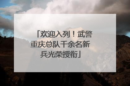 欢迎入列！武警重庆总队千余名新兵光荣授衔
