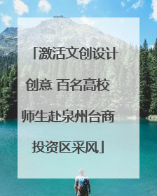 激活文创设计创意 百名高校师生赴泉州台商投资区采风