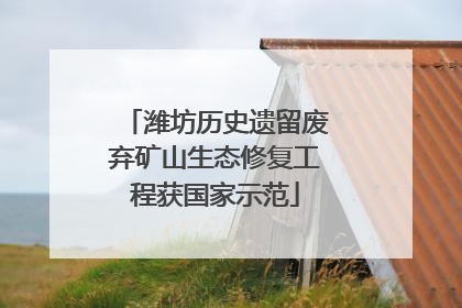 潍坊历史遗留废弃矿山生态修复工程获国家示范