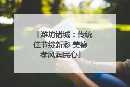 潍坊诸城：传统佳节绽新彩 美德孝风润民心