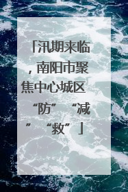 汛期来临，南阳市聚焦中心城区“防”“减”“救”