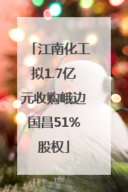 江南化工拟1.7亿元收购峨边国昌51%股权