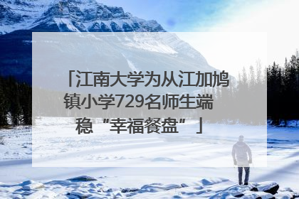 江南大学为从江加鸠镇小学729名师生端稳“幸福餐盘”