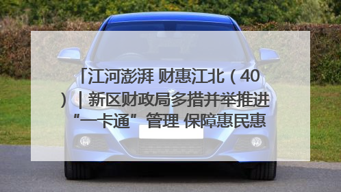 江河澎湃 财惠江北（40）｜新区财政局多措并举推进“一卡通”管理 保障惠民惠农补贴精准高效发放