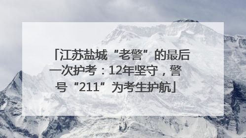 江苏盐城“老警”的最后一次护考：12年坚守，警号“211”为考生护航