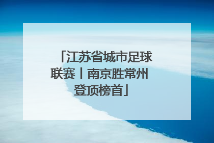 江苏省城市足球联赛丨南京胜常州 登顶榜首