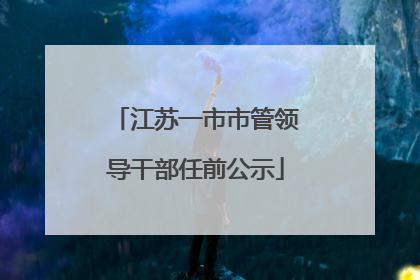 江苏一市市管领导干部任前公示
