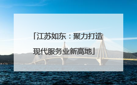江苏如东：聚力打造现代服务业新高地