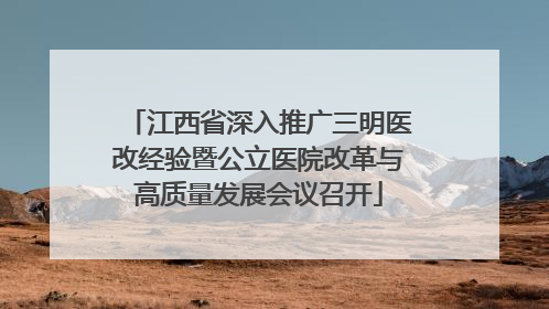江西省深入推广三明医改经验暨公立医院改革与高质量发展会议召开