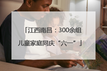 江西南昌：300余组儿童家庭同庆“六一”