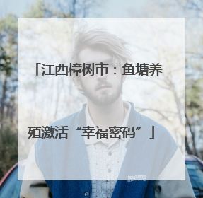 江西樟树市：鱼塘养殖激活“幸福密码”