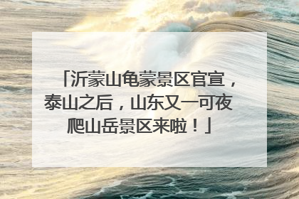 沂蒙山龟蒙景区官宣，泰山之后，山东又一可夜爬山岳景区来啦！
