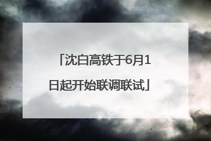 沈白高铁于6月1日起开始联调联试