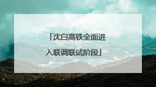 沈白高铁全面进入联调联试阶段