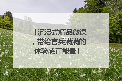 沉浸式精品微课，带给官兵满满的体验感正能量