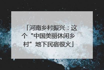 河南乡村振兴：这个“中国美丽休闲乡村”地下民宿很火