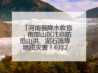 河南强降水收官，南部山区注意防范山洪、泥石流等地质灾害！6月25日—26日将再迎大范围降水