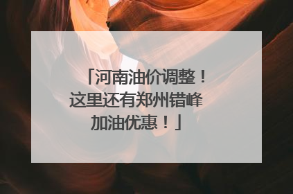 河南油价调整！这里还有郑州错峰加油优惠！