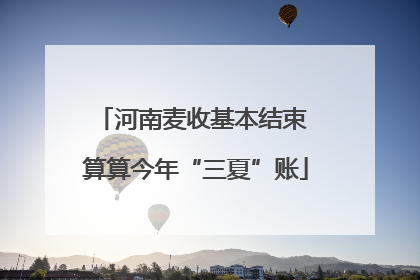 河南麦收基本结束 算算今年“三夏”账