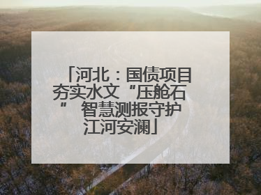 河北：国债项目夯实水文“压舱石” 智慧测报守护江河安澜